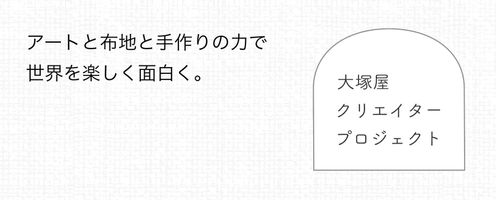 アートを布に、布をアートに。「大塚屋クリエイタープロジェクト」始動!