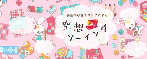 手芸本好きスタッフがお送りする 「空想ソーイング」